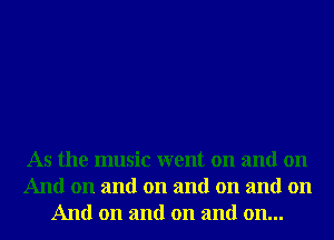 As the music went on and on
And on and on and on and on
And on and on and on...