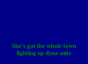She's got the whole town
lighting up (lyna-mite