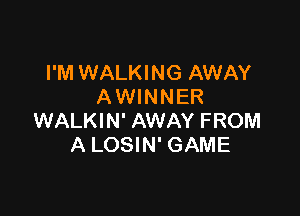 I'M WALKING AWAY
A WINNER

WALKIN' AWAY FROM
A LOSIN' GAME