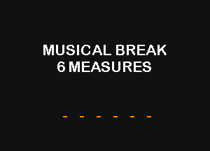 MUSICAL BREAK
6 MEASURES