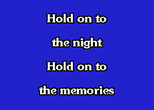 Hold on to

the night

Hold on to

the memories
