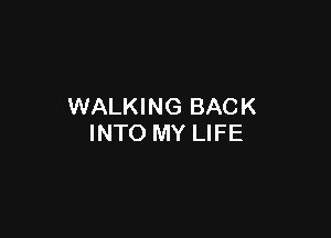 WALKING BACK

INTO MY LIFE