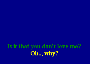 Is it that you don't love me?
011.., why?