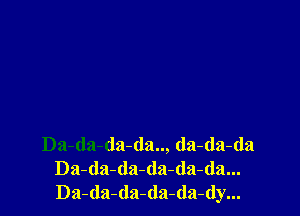 Da-da-da-da.., da-da-da
Da-da-da-(la-(la-da...
Da-da-da-da-da-dy...