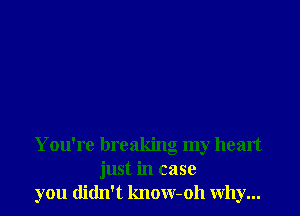 You're breaking my heart
just in case
you didn't know-oh why...