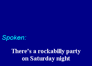 Spokens

There's a rockabilly party
on Saturday night