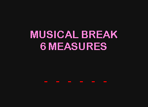 MUSICAL BREAK
6 MEASURES