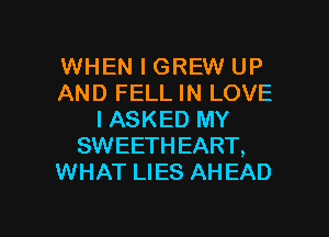 WHEN I GREW UP
AND FELL IN LOVE
IASKED MY
SWEETHEART,
WHAT LIES AHEAD

g