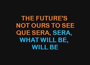 THE FUTURE'S
NOT OURS TO SEE
QUE SERA, SERA,

WHATWILL BE,

WILL BE

g