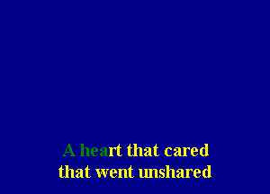 A heart that cared
that went unshared