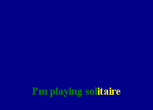 I'm playing solitaire