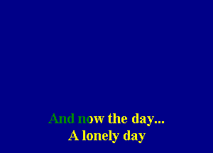 And now the day...
A lonely (lay