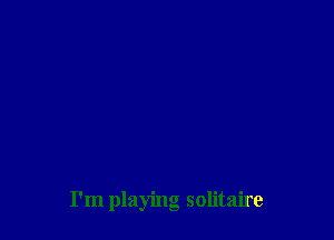 I'm playing solitaire