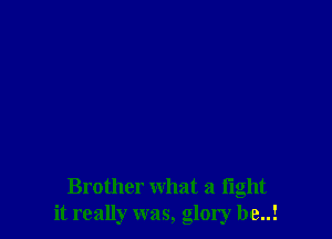 Brother what a fight
it really was, glory be..!