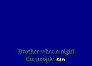 Brother what a night
the people saw