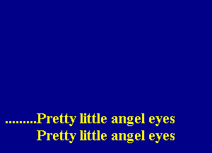 ......... Pretty little angel eyes
Pretty little angel eyes