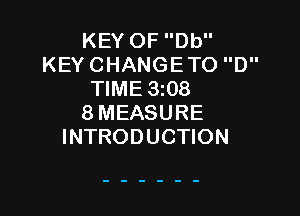 KEY OF Db
KEY CHANGETO D
TIME 3t08

8MEASURE
INTRODUCTION