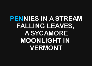 PENNIES IN A STREAM
FALLING LEAVES,

A SYCAMORE
MOONLIGHT IN
VERMONT