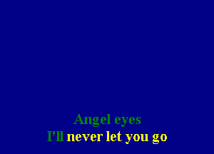Angel eyes
I'll never let you go