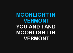 MOONLIGHT IN
VERMONT

YOU AND I AND
MOONLIGHT IN
VERMONT