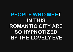 PEOPLE WHO MEET
IN THIS
ROMANTIC CIW ARE
SO HYPNOTIZED
BY THE LOVELY EVE