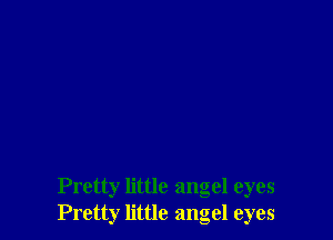 Pretty little angel eyes
Pretty little angel eyes