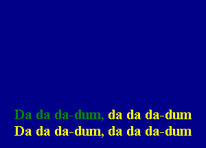 Da (la da-dum, da da da-dum
Da (la (la-dum, da da da-dum