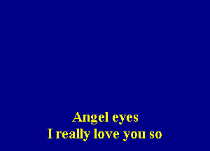 Angel eyes
I really love you so