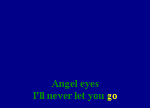 Angel eyes
I'll never let you go