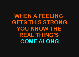 WHEN A FEELING
GETS THIS STRONG

YOU KNOW THE
REAL THING'S
COME ALONG