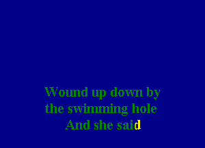 Wound up down by
the swimming hole
And she said