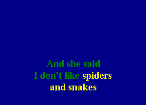 And she said
I don't like spiders
and snakes