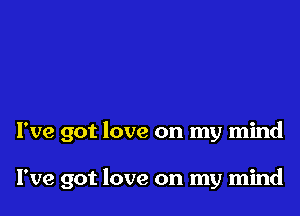 I've got love on my mind

I've got love on my mind