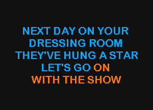 NEXT DAY ON YOUR
DRESSING ROOM
TH EY'VE HUNG A STAR
LET'S GO ON
WITH THESHOW