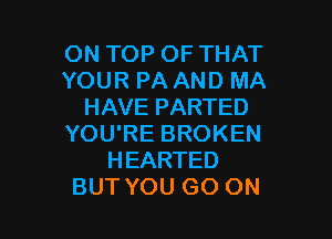 ON TOP OF THAT
YOUR PA AND MA
HAVE PARTED

YOU'RE BROKEN
HEARTED
BUT YOU GO ON