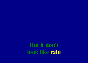 But it don't
look like rain