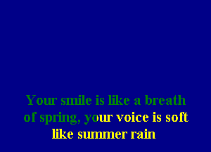 Your smile is like a breath
of spring, your voice is soft
like smmner rain