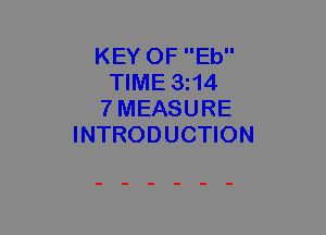 KEY OF Eb
TIME 3114
7MEASURE
INTRODUCTION