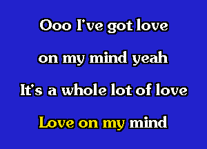 000 I've got love

on my mind yeah

It's a whole lot of love

Love on my mind