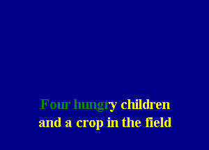 F our hungry children
and a crop in the field