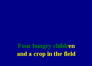 F our hungry children
and a crop in the field