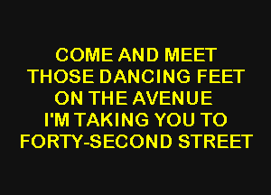 COME AND MEET
THOSE DANCING FEET
0N THEAVENUE
I'M TAKING YOU TO
FORTY-SECOND STREET