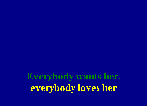 Everybody wants her,
everybody loves her