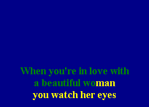 When you're in love with
a beautiful woman
you watch her eyes
