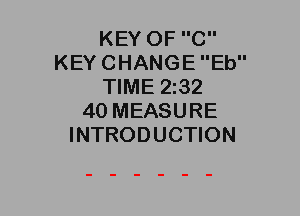KEY OF C
KEY CHANGE Eb
TIME 2132
40 MEASURE
INTRODUCTION