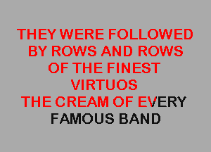 TH EY WERE FOLLOWED
BY ROWS AND ROWS
OF THE FINEST
VIRTUOS
THE CREAM OF EVERY
FAMOUS BAND