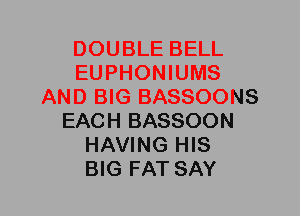 DOUBLE BELL
EUPHONIUMS
AND BIG BASSOONS
EACH BASSOON
HAVING HIS
BIG FAT SAY