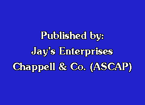 Published by

Jay's Enterprises

Chappell 8c Co. (ASCAP)