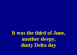 It was the third of June,
another sleepy,
dusty Delta day