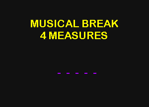 MUSICAL BREAK
4 MEASURES